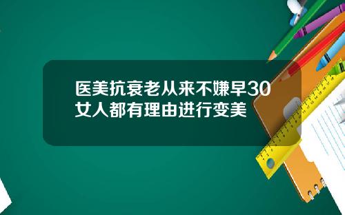 医美抗衰老从来不嫌早30女人都有理由进行变美