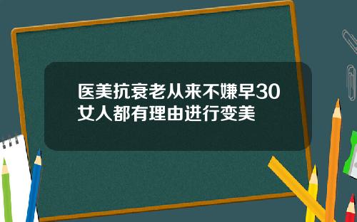 医美抗衰老从来不嫌早30女人都有理由进行变美