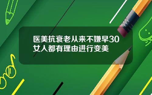 医美抗衰老从来不嫌早30女人都有理由进行变美