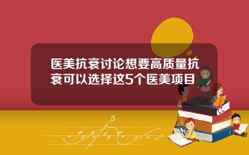 医美抗衰讨论想要高质量抗衰可以选择这5个医美项目