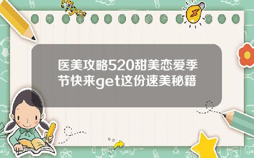 医美攻略520甜美恋爱季节快来get这份速美秘籍