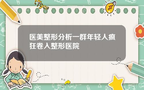 医美整形分析一群年轻人疯狂卷入整形医院