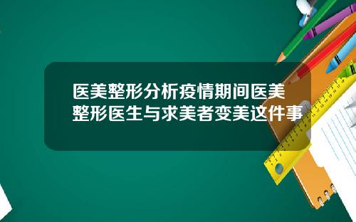 医美整形分析疫情期间医美整形医生与求美者变美这件事