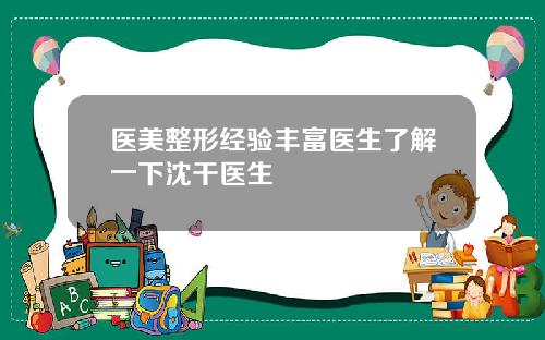 医美整形经验丰富医生了解一下沈干医生