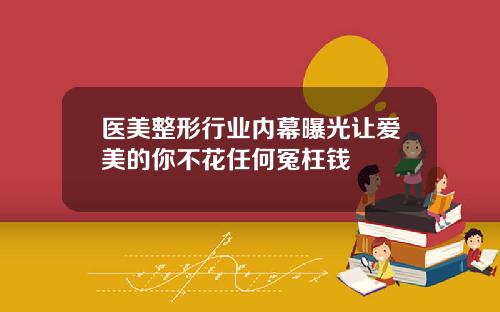 医美整形行业内幕曝光让爱美的你不花任何冤枉钱