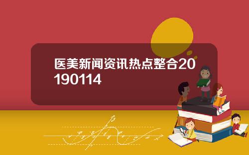 医美新闻资讯热点整合20190114