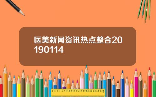 医美新闻资讯热点整合20190114