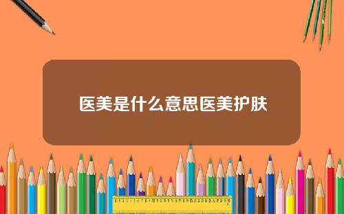 医美是什么意思医美护肤