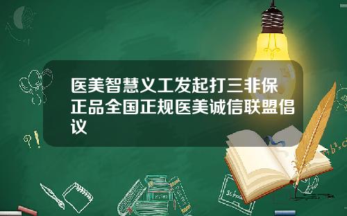 医美智慧义工发起打三非保正品全国正规医美诚信联盟倡议