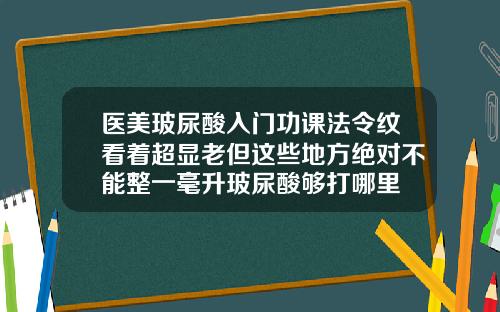医美玻尿酸入门功课法令纹看着超显老但这些地方绝对不能整一毫升玻尿酸够打哪里