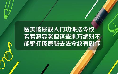 医美玻尿酸入门功课法令纹看着超显老但这些地方绝对不能整打玻尿酸去法令纹有副作用吗