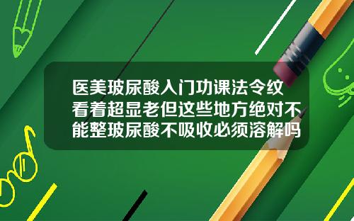 医美玻尿酸入门功课法令纹看着超显老但这些地方绝对不能整玻尿酸不吸收必须溶解吗怎么办