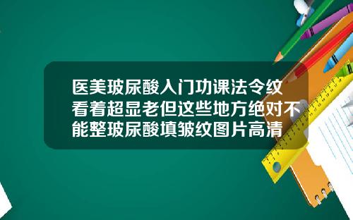 医美玻尿酸入门功课法令纹看着超显老但这些地方绝对不能整玻尿酸填皱纹图片高清