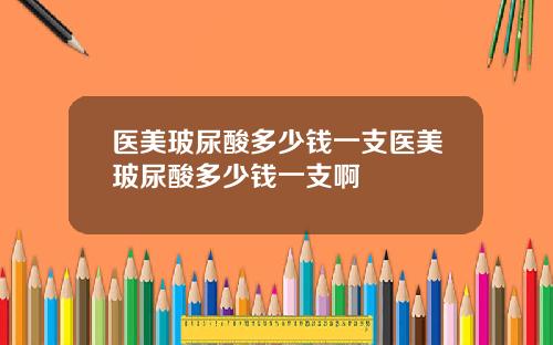医美玻尿酸多少钱一支医美玻尿酸多少钱一支啊