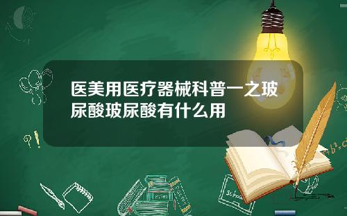 医美用医疗器械科普一之玻尿酸玻尿酸有什么用