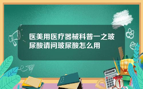 医美用医疗器械科普一之玻尿酸请问玻尿酸怎么用