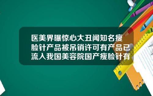 医美界曝惊心大丑闻知名瘦脸针产品被吊销许可有产品已流入我国美容院国产瘦脸针有什么品牌