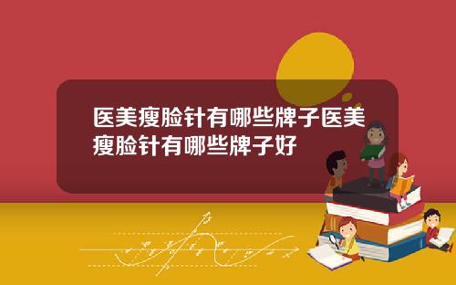 医美瘦脸针有哪些牌子医美瘦脸针有哪些牌子好