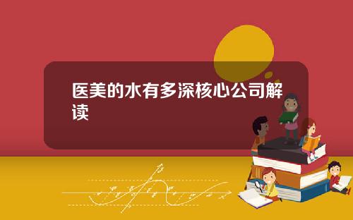 医美的水有多深核心公司解读