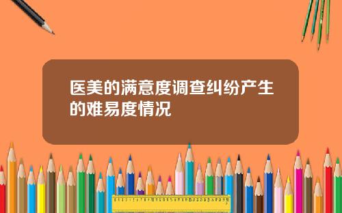 医美的满意度调查纠纷产生的难易度情况