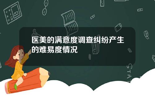 医美的满意度调查纠纷产生的难易度情况