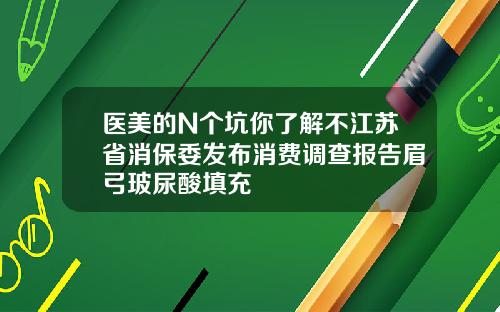医美的N个坑你了解不江苏省消保委发布消费调查报告眉弓玻尿酸填充
