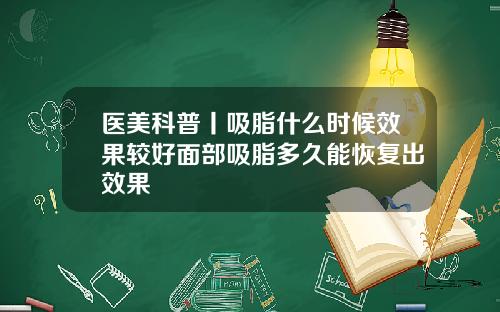 医美科普丨吸脂什么时候效果较好面部吸脂多久能恢复出效果
