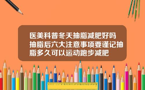 医美科普冬天抽脂减肥好吗抽脂后六大注意事项要谨记抽脂多久可以运动跑步减肥