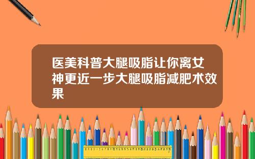 医美科普大腿吸脂让你离女神更近一步大腿吸脂减肥术效果