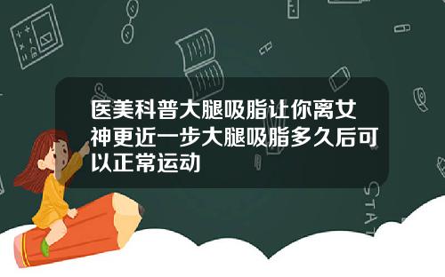 医美科普大腿吸脂让你离女神更近一步大腿吸脂多久后可以正常运动