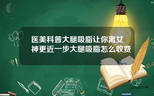 医美科普大腿吸脂让你离女神更近一步大腿吸脂怎么收费