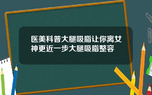 医美科普大腿吸脂让你离女神更近一步大腿吸脂整容