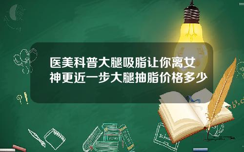 医美科普大腿吸脂让你离女神更近一步大腿抽脂价格多少