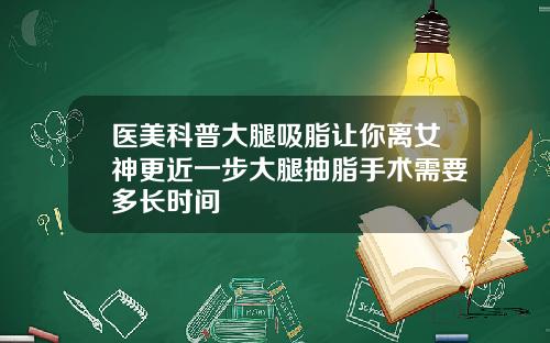医美科普大腿吸脂让你离女神更近一步大腿抽脂手术需要多长时间