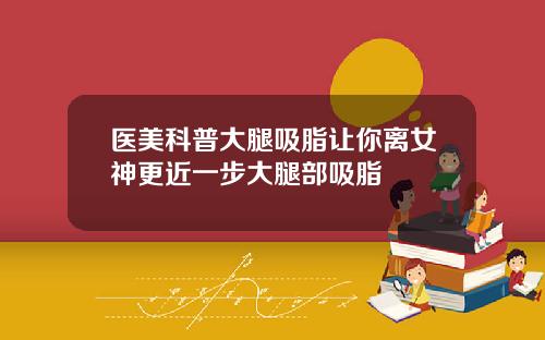 医美科普大腿吸脂让你离女神更近一步大腿部吸脂