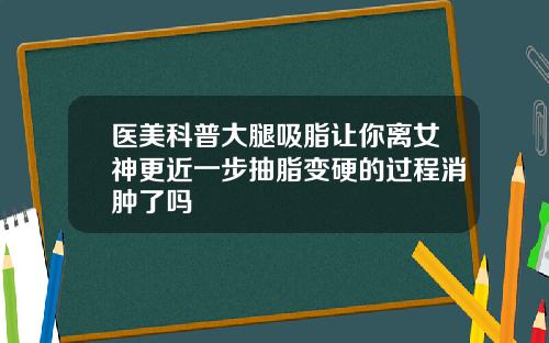 医美科普大腿吸脂让你离女神更近一步抽脂变硬的过程消肿了吗