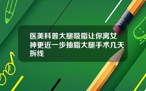 医美科普大腿吸脂让你离女神更近一步抽脂大腿手术几天拆线