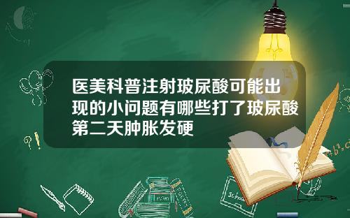 医美科普注射玻尿酸可能出现的小问题有哪些打了玻尿酸第二天肿胀发硬