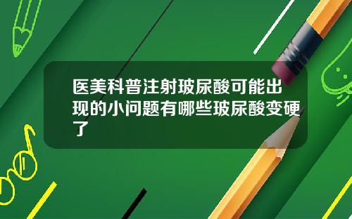 医美科普注射玻尿酸可能出现的小问题有哪些玻尿酸变硬了