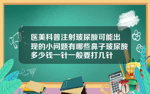 医美科普注射玻尿酸可能出现的小问题有哪些鼻子玻尿酸多少钱一针一般要打几针