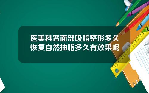 医美科普面部吸脂整形多久恢复自然抽脂多久有效果呢