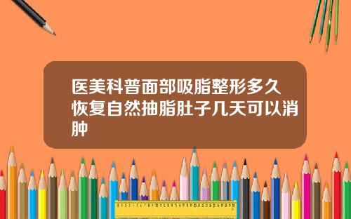 医美科普面部吸脂整形多久恢复自然抽脂肚子几天可以消肿