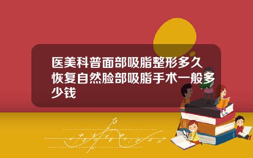 医美科普面部吸脂整形多久恢复自然脸部吸脂手术一般多少钱