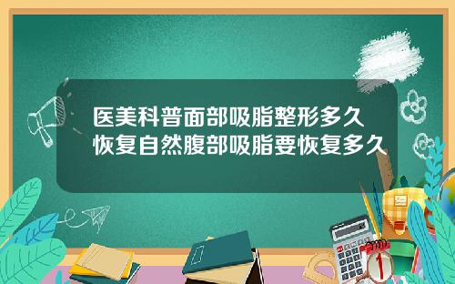 医美科普面部吸脂整形多久恢复自然腹部吸脂要恢复多久