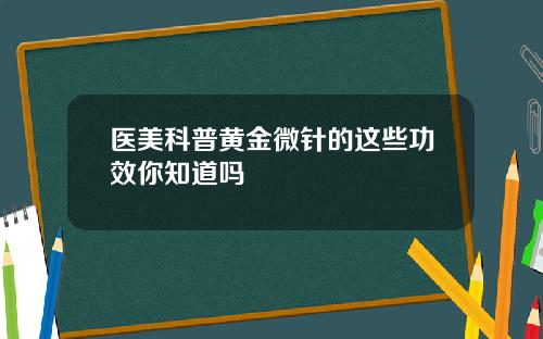 医美科普黄金微针的这些功效你知道吗