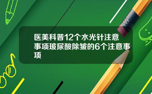 医美科普12个水光针注意事项玻尿酸除皱的6个注意事项