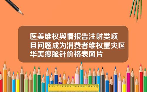 医美维权舆情报告注射类项目问题成为消费者维权重灾区华美瘦脸针价格表图片