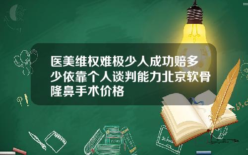 医美维权难极少人成功赔多少依靠个人谈判能力北京软骨隆鼻手术价格