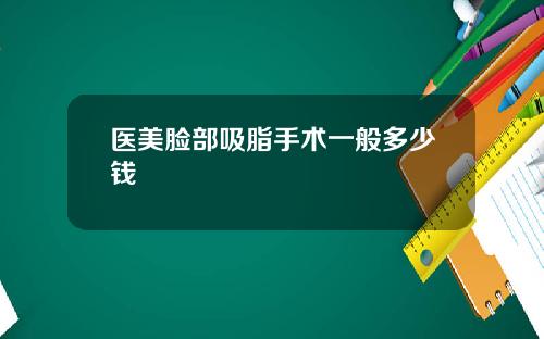 医美脸部吸脂手术一般多少钱