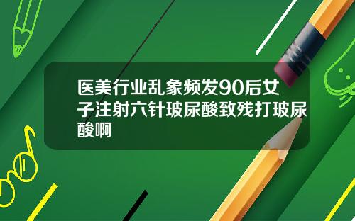 医美行业乱象频发90后女子注射六针玻尿酸致残打玻尿酸啊